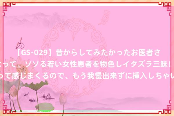 【GS-029】昔からしてみたかったお医者さんゴッコ ニセ医者になって、ソソる若い女性患者を物色しイタズラ三昧!パンツにシミまで作って感じまくるので、もう我慢出来ずに挿入しちゃいました。ああ、昔から憧れていたお医者さんゴッコをついに達成! 搞不懂!北欧小小芬兰,为何这样多湖泊啊?