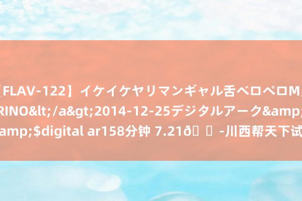 【FLAV-122】イケイケヤリマンギャル舌ベロペロM男ザーメン狩り RINO</a>2014-12-25デジタルアーク&$digital ar158分钟 7.21?川西帮天下试过了,这等于近况!!