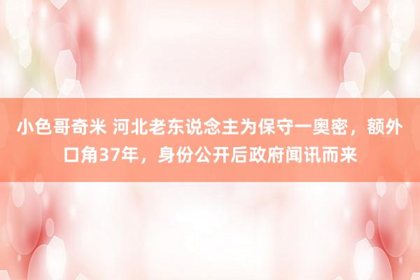 小色哥奇米 河北老东说念主为保守一奥密，额外口角37年，身份公开后政府闻讯而来