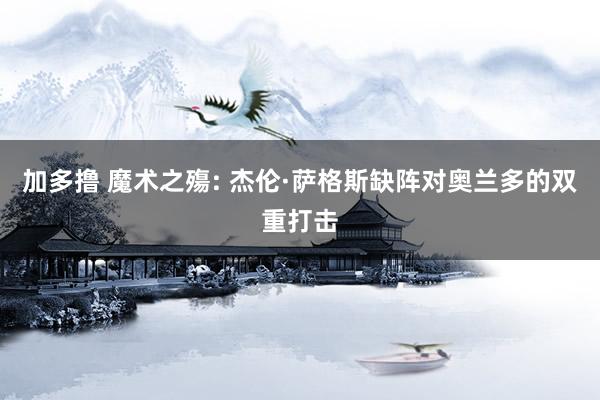加多撸 魔术之殤: 杰伦·萨格斯缺阵对奥兰多的双重打击