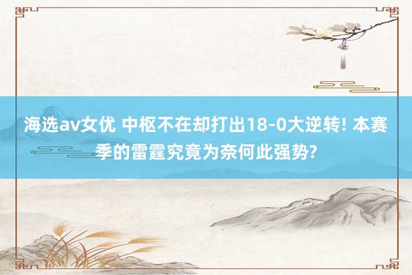 海选av女优 中枢不在却打出18-0大逆转! 本赛季的雷霆究竟为奈何此强势?