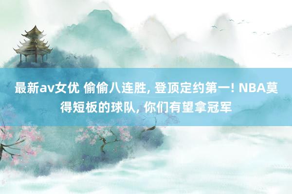 最新av女优 偷偷八连胜， 登顶定约第一! NBA莫得短板的球队， 你们有望拿冠军