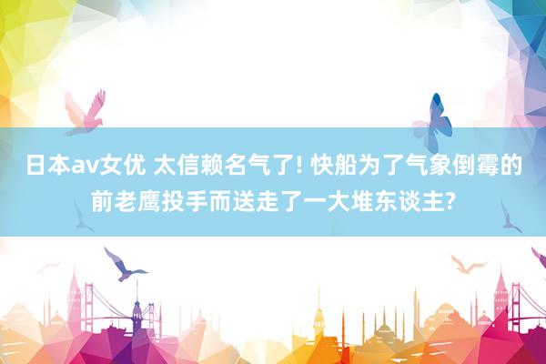日本av女优 太信赖名气了! 快船为了气象倒霉的前老鹰投手而送走了一大堆东谈主?