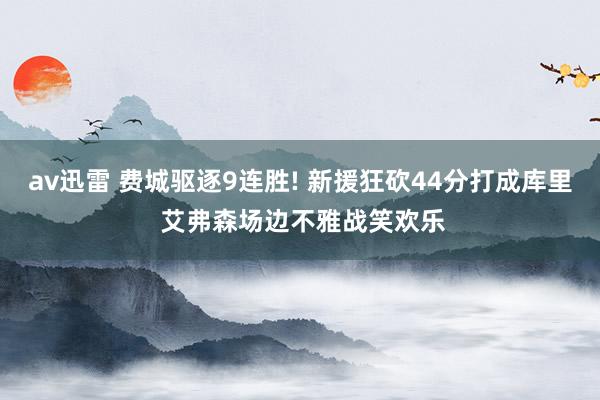 av迅雷 费城驱逐9连胜! 新援狂砍44分打成库里 艾弗森场边不雅战笑欢乐