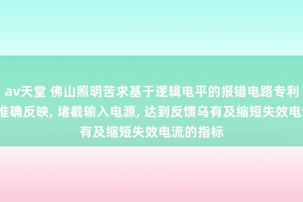 av天堂 佛山照明苦求基于逻辑电平的报错电路专利， 能快速准确反映， 堵截输入电源， 达到反馈乌有及缩短失效电流的指标