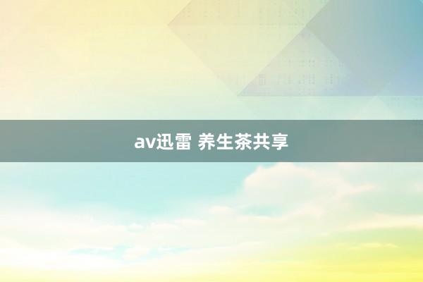 av迅雷 养生茶共享