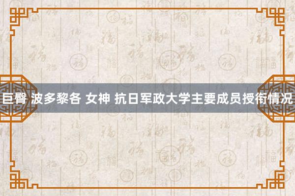 巨臀 波多黎各 女神 抗日军政大学主要成员授衔情况