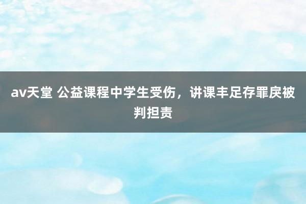 av天堂 公益课程中学生受伤，讲课丰足存罪戾被判担责